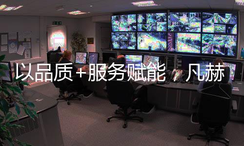 服务赋能凡赫不仅如此