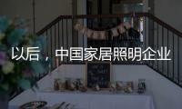 以后，中国家居照明企业都走科技创新路