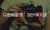 以色列官员：加沙停火谈判过去24小时未取得进展