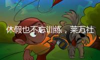 休假也不忘训练
，莱万社媒晒训练视频
：日常从不落下