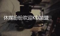 休媒纷纷欢迎KD加盟：斯通乌度卡连连盛赞 克莱曼暗示将穿回7号