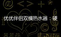 优优伴侣双模热水器：硬核设计满足快节奏生活需求