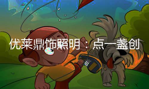 鼎饰点盏源于中国灯饰艺术