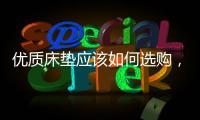 优质床垫应该如何选购，喜临门床垫好吗?