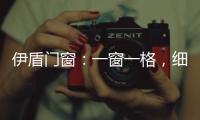 伊盾门窗
：一窗一格，细品时光