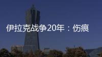 伊拉克战争20年：伤痕、谎言与混乱的未来