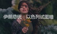 伊朗总统
：以色列试图暗杀我
，而不是美国