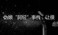 伪娘“阿红”事件，让很多网友三观都崩塌了