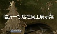 临沂一饭店在网上展示菜品拟被处罚45万 当事人：被迫关门3个多月