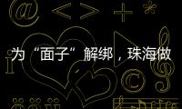 为“面子”解绑，珠海做了什么
	？