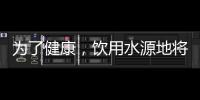 为了健康，饮用水源地将有首部国标