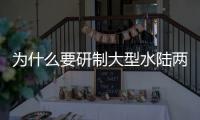 为什么要研制大型水陆两栖飞机？AG600总设计师给出答案