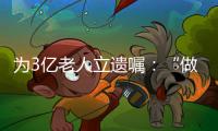 为3亿老人立遗嘱	：“做好人生的最后一次选择”