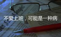 不爱上班，可能是一种病？