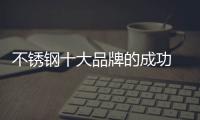 不锈钢十大品牌的成功 依靠产品、设计和文化