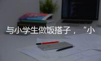 与小学生做饭搭子�，“小饭桌”缘何吸引打工人