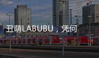 丑萌LABUBU，凭何席卷城市消费圈？