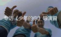 专访《少年的你》导演曾国祥：“我不希望把责任推到谁的身上”丨影视大咖谈⑦