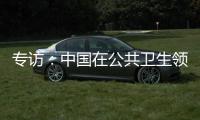 专访：中国在公共卫生领域对世界贡献良多