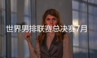 世界男排联赛总决赛7月30日北仑开打，7月8日开启线上售票
