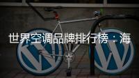 世界空调品牌排行榜�：海尔空调获多国认可成用户首选