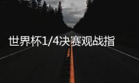 世界杯1/4决赛观战指南来了，你看好哪支球队�？
