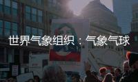 世界气象组织	：气象气球是全球观测基础
