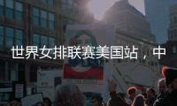 世界女排联赛美国站
，中国队赢下总决赛争夺卡位战关键一胜