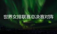 世界女排联赛总决赛对阵：中国vs波兰 意大利vs美国 日本vs土耳其