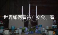 世界如何看待广交会、看待中国？不同的语言中有相同的答案