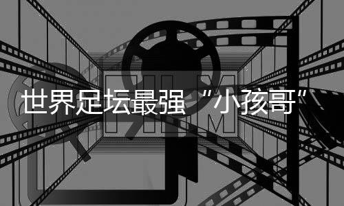 小孩哥世界足球带来愉快