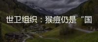 世卫组织	：猴痘仍是“国际关注的突发公共卫生事件”