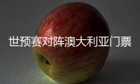 世预赛对阵澳大利亚门票售罄，国足上座率将创纪录