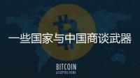 一些国家与中国商谈武器采购计划�，国防部回应