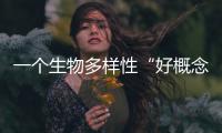 一个生物多样性“好概念”	，缘何引来诸多争议	？