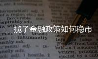 一揽子金融政策如何稳市场稳预期
？专家解读→