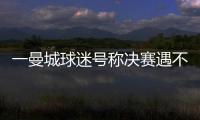 一曼城球迷号称决赛遇不被看好的切尔西太恐怖	，伯利随后转发