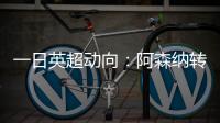 一日英超动向
�：阿森纳转会停不下来，斯洛特又要面对皇马抢人攻势