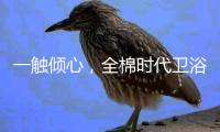 一触倾心，全棉时代卫浴上新，给你超柔软体验