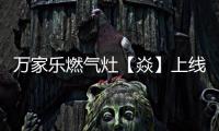 万家乐燃气灶【焱】上线，厨房“万象更新”在即