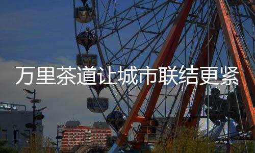 茶道多伦作为重要节点城市