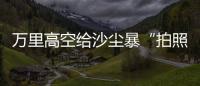 万里高空给沙尘暴“拍照” 风云四号卫星“火眼”如何看	？