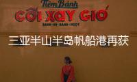 三亚半山半岛帆船港再获国际“白金五金锚”认证