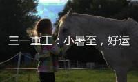 三一重工：小暑至，好运“暑”不胜“暑”