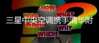 三星中央空调携手清华附中郑州学校打造优质教学环境