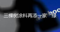 三棵树涂料再添一家“绿色工厂”，成业内拥有数量最多企业