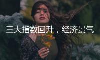 三大指数回升，经济景气水平总体保持扩张