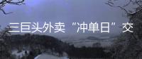 三巨头外卖“冲单日”交锋背后：即时零售战白热化