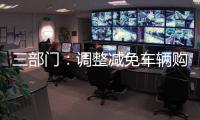 三部门�：调整减免车辆购置税新能源汽车产品技术要求