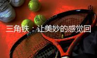 三角铁	
：让美妙的感觉回荡在整个乐队
